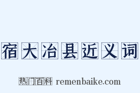 宿大冶县近义词是什么意思的图片